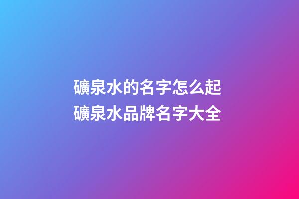 礦泉水的名字怎么起 礦泉水品牌名字大全-第1張-商標(biāo)起名-玄機(jī)派